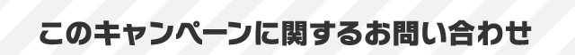 このキャンペーンに関するお問い合わせ