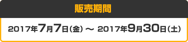 販売期間 2017年7月7日（金）～ 2017年9月30日（土）