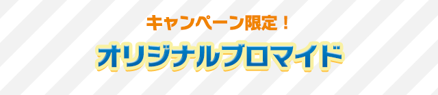 キャンペーン限定!オリジナルブロマイド