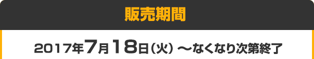販売期間 2017年7月18日（火） ～ なくなり次第終了