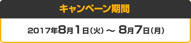キャンペーン期間 2017年8月1日（火） ～ 8月7日（月）