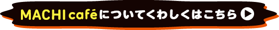 MACHIcaféについてくわしくはこちら