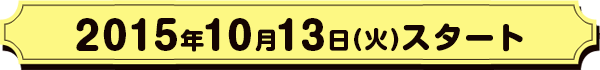 2015年10月13日(火)スタート