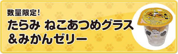 数量限定！たらみ ねこあつめグラス&みかんゼリー