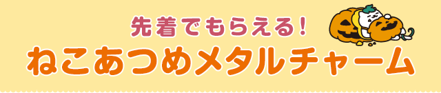 先着でもらえる！ねこあつめメタルチャーム