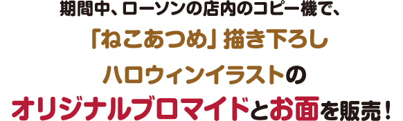 期間中、ローソンの店内のコピー機で、「ねこあつめ」描き下ろしハロウィンイラストのオリジナルブロマイドとお面を販売！
