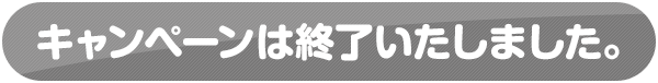 キャンペーンは終了いたしました。