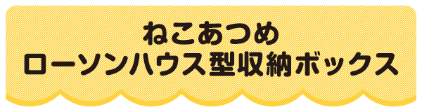 ねこあつめローソンハウス型収納ボックス