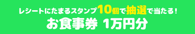 レシートにたまるスタンプ10個で抽選で当たる! お食事券 1万円分