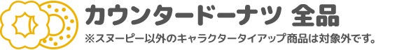 カウンタードーナツ 全品 ※スヌーピー以外のキャラクタータイアップ商品は対象外です。