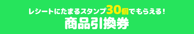 レシートにたまるスタンプ30個でもらえる! 商品引換券
