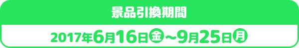 景品引換期間 2017年6月16日金〜9月25日月