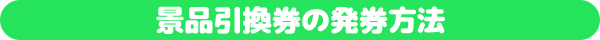 景品引換券の発券方法