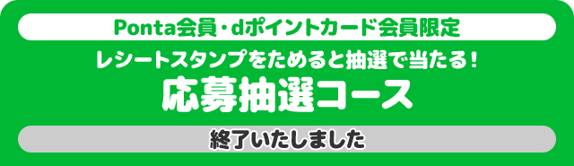 Ponta会員・dポイントカード会員限定 レシートスタンプをためると抽選で当たる! 応募抽選コース 終了いたしました