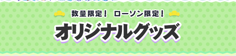数量限定！ ローソン限定！オリジナルグッズ