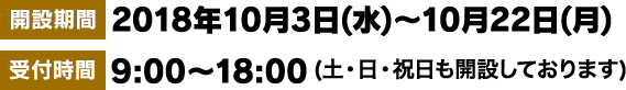 [開設期間]2018年10月3日(水)〜10月22日(月)※キャンペーン開始前のお問い合わせについてはお答えできない場合があります。[受付時間]9:00〜18:00(土・日・祝日も開設しております)