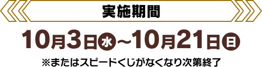 [実施期間]10月3日(水)〜10月21日(日)※またはスピードくじがなくなり次第終了