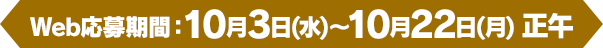 [Web応募期間]10月3日(水)～10月22日(月) 正午