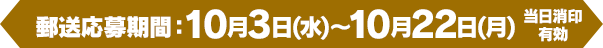 [郵送応募期間]10月3日(水)～10月22日(月) 当日消印有効