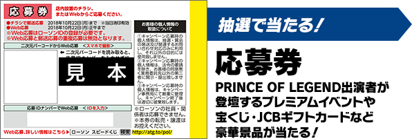 抽選で当たる！応募券 PRINCE OF LEGEND出演者が登壇するプレミアムイベントや宝くじ・JCBギフトカードなど豪華景品が当たる！
          