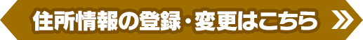 住所情報の登録・変更はこちら