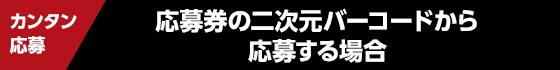 カンタン応募　応募券の二次元バーコードから応募する場合