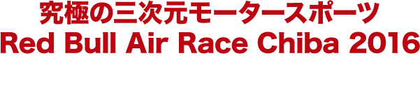 究極の三次元モータースポーツ Red Bull Air Race Chiba 2016 2016年6月4日（土）・6月5日（日）幕張海浜公園にて開催！