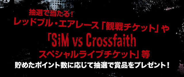 抽選で当たる！レッドブル・エアレース「観戦チケット」や「SiM vs Crossfaithスペシャルライブチケット」等貯めたポイント数に応じて抽選で賞品をプレゼント！