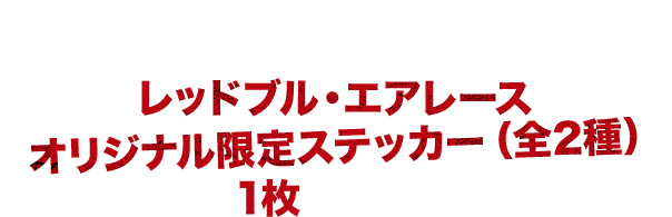 期間中に店頭でレッドブル・エナジードリンクエアレース限定イベント缶を購入すると、その場でもれなくレッドブル・エアレースオリジナル限定ステッカー(全2種)を1枚プレゼント!
