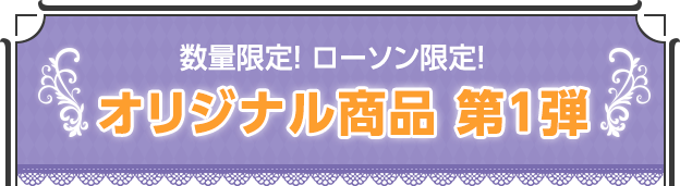 数量限定・ローソン限定!オリジナル商品 第1弾