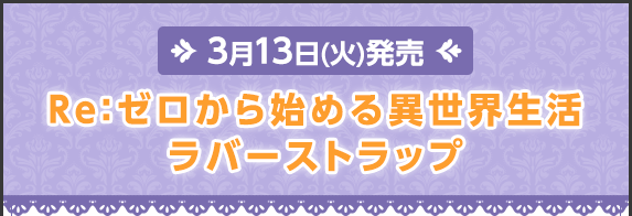 ＜3月13日(火)発売＞Re:ゼロから始める異世界生活ラバーストラップ