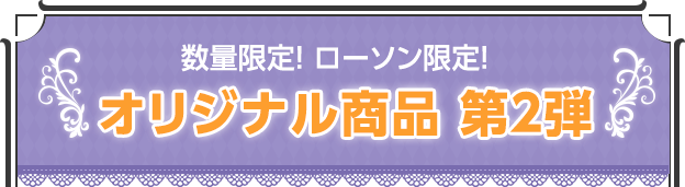 数量限定・ローソン限定！オリジナル商品 第2弾