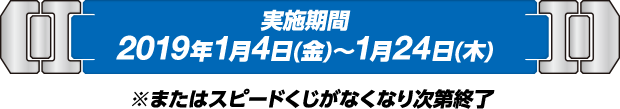 実施期間：2019年1月4日(金)～1月24日(木) ※またはスピードくじがなくなり次第終了