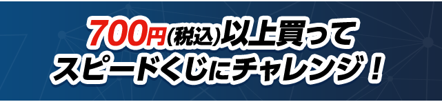 700円(税込)以上買ってスピードくじにチャレンジ！