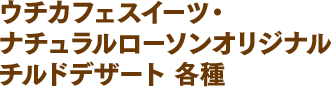 ウチカフェスイーツ・ナチュラルローソンオリジナルチルドデザート 各種