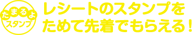 レシートのスタンプためると先着でもらえる！