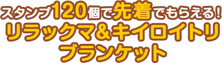 スタンプ120個で先着でもらえる！リラックマ＆キイロイトリ ブランケット