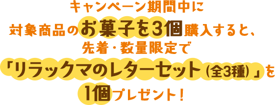 キャンペーン期間中に対象商品のお菓子を3個購入すると、先着・数量限定で「リラックマのレターセット（全3種）」を1個プレゼント！