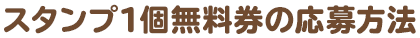 スタンプ1個無料券の応募方法