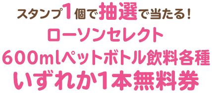 スタンプ1個で抽選で当たる！ローソンセレクト600mlペットボトル飲料各種いずれか1本無料券