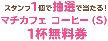 スタンプ1個で抽選で当たる！マチカフェ コーヒー（S）1杯無料券