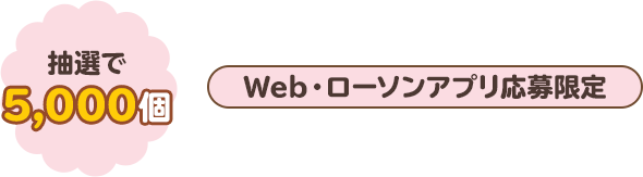 抽選で5,000個　Web・ローソンアプリ応募限定