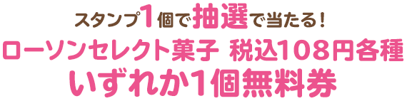 スタンプ1個で抽選で当たる！ローソンセレクト菓子 税込108円各種いずれか1個無料券