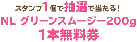 スタンプ1個で抽選で当たる！NL グリーンスムージー200g1本無料券