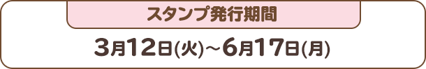 スタンプ発行期間：3月12日(火)～6月17日(月)