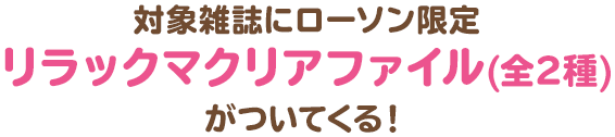 対象雑誌にローソン限定リラックマクリアファイル(全2種)がついてくる！