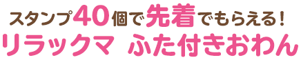 スタンプ40個で先着でもらえる！リラックマ ふた付きおわん