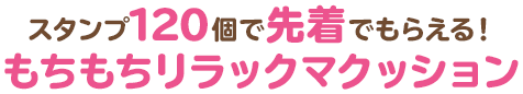 スタンプ120個で先着でもらえる！もちもちリラックマクッション