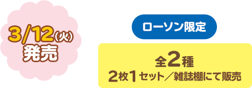 3/12（火）発売　全2種（2枚1セット／雑誌棚にて販売）ローソン限定