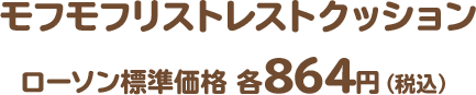 モフモフリストレストクッション　ローソン標準価格 各864円（税込）